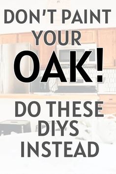 a kitchen with the words don't paint your oak do these diys instead