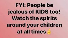 a pink background with the words fyi people be jeallous of kids too watch the spirits around your children at all times