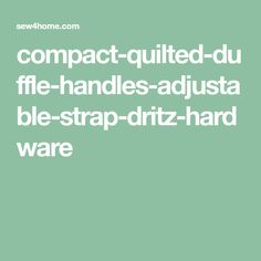 compact-quilted-duffle-handles-adjustable-strap-dritz-hardware Sewing Tutorials, Needlework, Duffle Bag, Adjustable Straps, Sewing