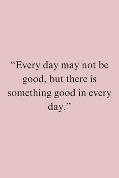 a pink background with the words every day may not be good, but there is something good in every day