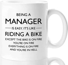 a white coffee mug with the words being a manager is easy it's like riding a bike except the bike on fire you're on fire everything is on fire and you're on fire and you're in hell