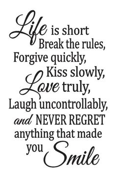 a quote that says life is short break the rules for give quickly, kiss slowly love truly laugh uncontrollably and never forget anything that made you smile