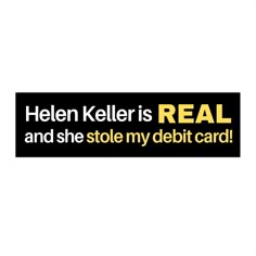 a black and yellow sticker with the words helen keller is real and she stole my debt card