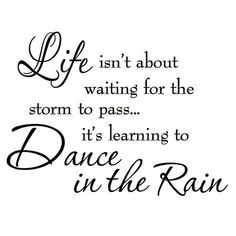 a quote that says life isn't about waiting for the storm to pass it's learning to dance in the rain