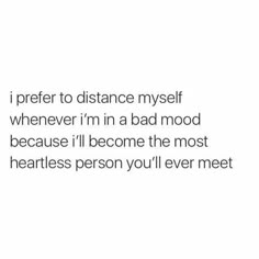 a quote that reads, i prefer to distance myself whenever im in a bad mood because i'll become the most heartless person you'll ever meet