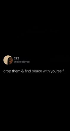 a black background with the words drop them and find peace with yourself in white letters