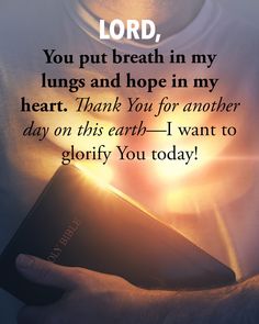 a man holding a bible in his hands with the words lord, you put breath in my lungs and hope in my heart thank you for another day on this earth - i want to glory you today