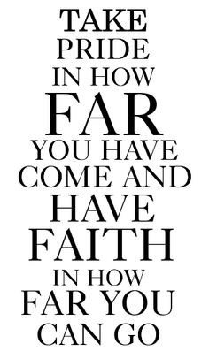 a black and white poster with the words take pride in how far you have come and have faith in how far you can go