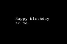 the words happy birthday to me written in white on a black background