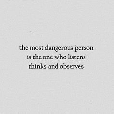 the most dangerous person is the one who listens thinks and observes