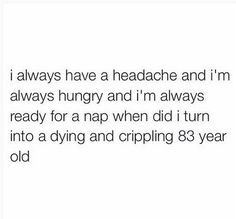 the text reads, i always have a headache and i'm always hungry and i'm always ready for a nap when did i turn into dying and cripping