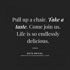 a quote that reads pull up a chair take a taste come join us life is so endless