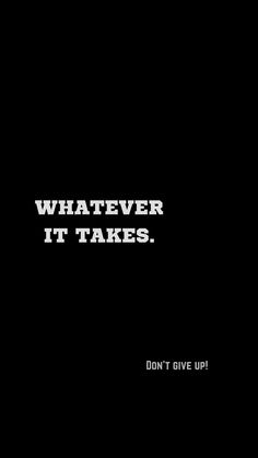 a black background with white text that says whatever it takes don't give up