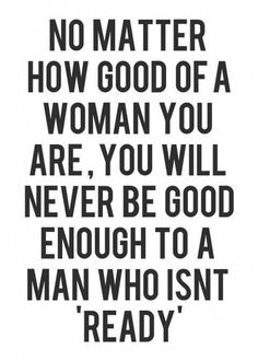 a black and white quote with the words no matter how good of a woman you are, you will never be good enough to a man who isn't ready