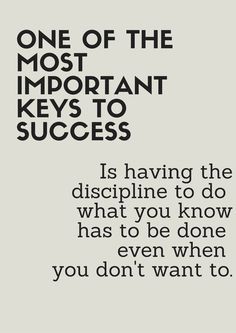 a quote that says, one of the most important keys to success is having the discipline to do what you know has to be done even when you don't want to