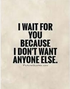 a quote that says i wait for you because i don't want anyone else