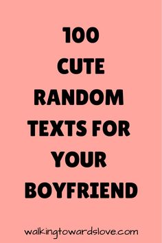 a pink background with the words, 100 cute random texts for your boyfriend on it