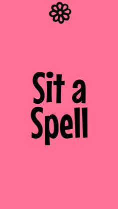 a pink poster with the words sit a spell written in black on it's side