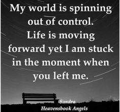 a black and white photo with the words, my world is spinning out of control life is moving forward yet i am stuck in the moment when you left me