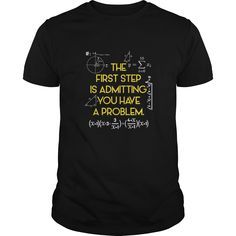 the first step is admiting you have a problem shirt