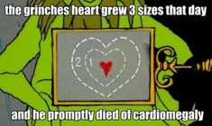 the grinches heart grew 3 sizes that day and he proudly died of carcinonealy