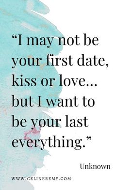 a quote that says i may not be your first date, kiss or love but i want