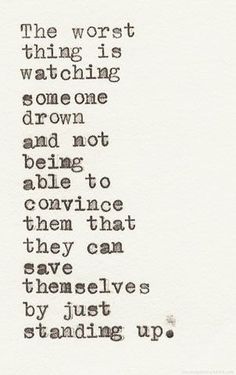 a poem written in black ink on white paper with the words, the worst thing is watching someone down and not being able to convey them that they can have