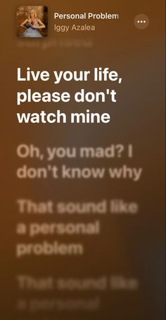 the text message is being displayed on an iphone screen, which reads live your life, please don't watch mine oh, you mad? i don't know why