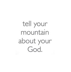 a white background with the words tell your mountain about your god in black and white