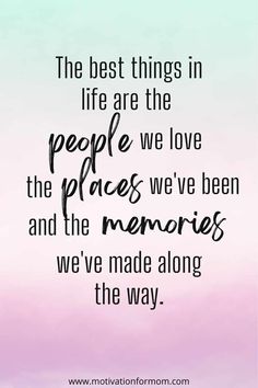 the best things in life are the people we love the places we've been and the memories we've made along the way