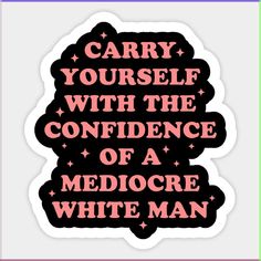 a sticker that says carry yourself with the confidence of a medocre white man