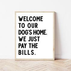 a black and white poster with the words welcome to our dogs home, we just pay the bills