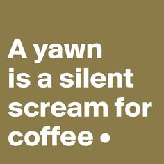 a brown background with white text that says, a yawn is a silent scream for coffee