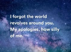 a quote that reads, i forgot the world revolves around you my apologies, how silly of me