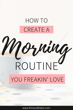 a cup of coffee with the words how to create a morning routine you freakin'love