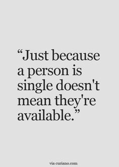 a quote that says just because a person is single doesn't mean they're available