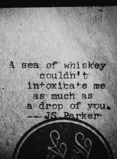 a quote from j s parker on the sea of whiskyy couldn't intoxicate me as much as a drop of you