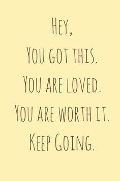 a quote that says, hey you got this you are loved you are worth it keep going