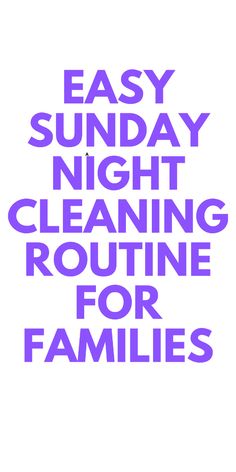 the words easy sunday night cleaning routine for families are shown in purple on a white background