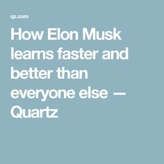 the words how elon musk learns faster and better than everyone else - quartz