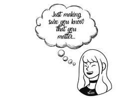 a drawing of a woman with a thought bubble above her head that says, just making sure you know that you matter