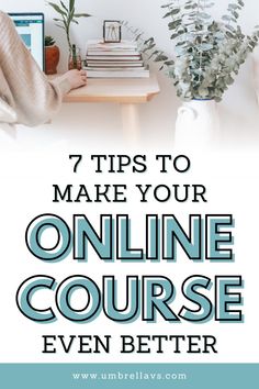 a person sitting at a desk with books and plants on it, text reads 7 tips to make your online course even better