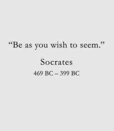 a quote that reads be as you wish to seem socrats 480 bc - 399