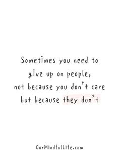 a quote that says sometimes you need to give up on people, not because you don't care but because they don't