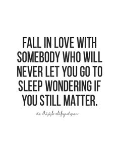 a quote that says fall in love with somebody who will never let you go to sleep wondering if you still matter