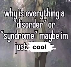 a person standing in front of trees with the caption why is everything a disorder or syndrome maybe im just cool?