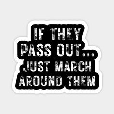 a sticker that says if they pass out just march around them