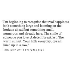 an image with the words, i'm beginning to recognize that real happiness isn't something large and looking on the horizon