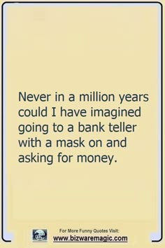 an image with the words never in a million years could i have imagined going to a bank teller with a mask on and asking for money