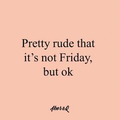 a pink background with the words pretty rude that it's not friday, but ok